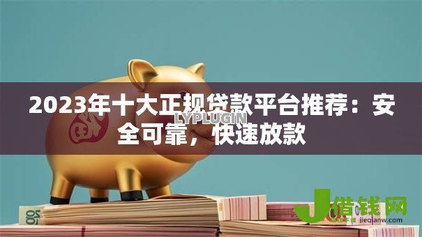 2023年十大正规贷款平台推荐:安全可靠,快速放款 2023年十大正规贷款平台推荐:安全可靠,快速放款