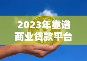 2023年靠谱商业贷款平台推荐：低利率、快速审批、正规机构首选