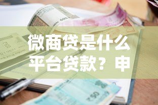 微商贷是什么平台贷款？申请条件、额度利率及平台解析