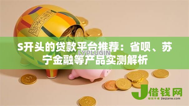 S开头的贷款平台推荐：省呗、苏宁金融等产品实测解析