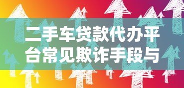 二手车贷款代办平台常见欺诈手段与防骗技巧 二手车贷款代办平台常见欺诈手段与防骗技巧