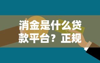 消金是什么贷款平台?正规消费金融公司解析与选择指南 消金是什么贷款平台?正规消费金融公司解析与选择指南