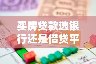 买房贷款选银行还是借贷平台?全面对比助你决策 买房贷款选银行还是借贷平台?全面对比助你决策