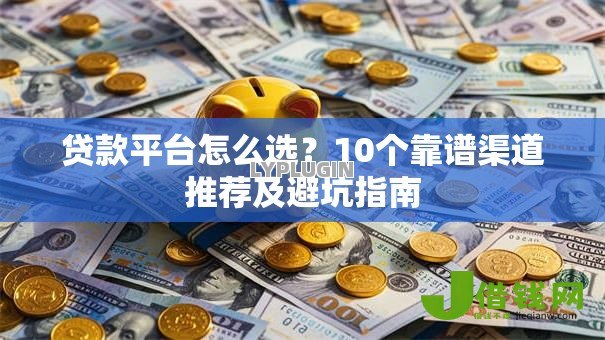 贷款平台怎么选？10个靠谱渠道推荐及避坑指南