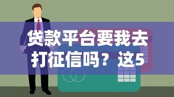 贷款平台要我去打征信吗？这5个关键点你必须知道
