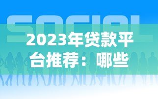 2023年贷款平台推荐:哪些平台好下款又靠谱? 2023年贷款平台推荐:哪些平台好下款又靠谱?