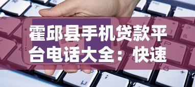 霍邱县手机贷款平台电话大全:快速申请指南及正规渠道推荐 霍邱县手机贷款平台电话大全:快速申请指南及正规渠道推荐