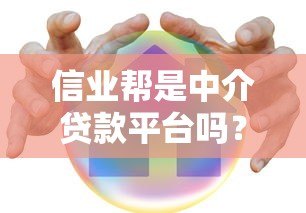 信业帮是中介贷款平台吗?真实解析贷款服务模式与特点 信业帮是中介贷款平台吗?真实解析贷款服务模式与特点