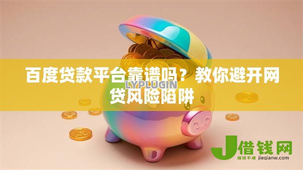 百度贷款平台靠谱吗?教你避开网贷风险陷阱 百度贷款平台靠谱吗?教你避开网贷风险陷阱