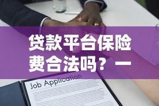 贷款平台保险费合法吗？一文解析法律规定与应对措施