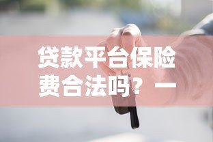 贷款平台保险费合法吗？一文解析法律规定与应对措施