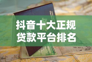 抖音十大正规贷款平台排名及申请避坑指南 抖音十大正规贷款平台排名及申请避坑指南