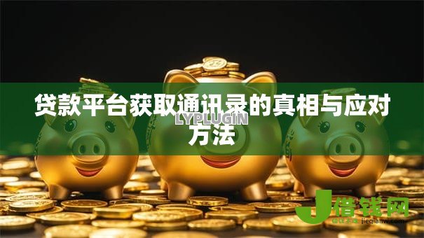 贷款平台获取通讯录的真相与应对方法 贷款平台获取通讯录的真相与应对方法