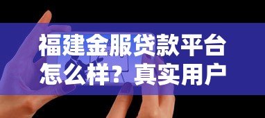 福建金服贷款平台怎么样?真实用户评测+避坑指南 福建金服贷款平台怎么样?真实用户评测+避坑指南