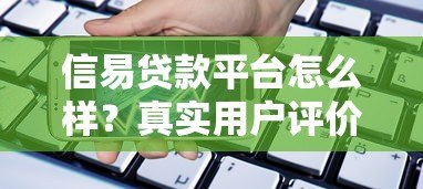 信易贷款平台怎么样?真实用户评价与贷款产品解析 信易贷款平台怎么样?真实用户评价与贷款产品解析