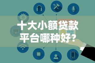 十大小额贷款平台哪种好?这10个靠谱平台安全又高效 十大小额贷款平台哪种好?这10个靠谱平台安全又高效