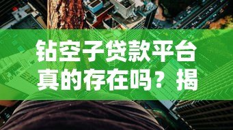 钻空子贷款平台真的存在吗?揭秘背后的风险与真相 钻空子贷款平台真的存在吗?揭秘背后的风险与真相
