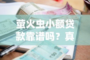 萤火虫小额贷款靠谱吗?真实评测平台资质与借款流程 萤火虫小额贷款靠谱吗?真实评测平台资质与借款流程
