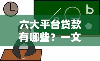 六大平台贷款有哪些?一文看懂正规借款渠道选择 六大平台贷款有哪些?一文看懂正规借款渠道选择