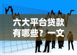 六大平台贷款有哪些?一文看懂正规借款渠道选择 六大平台贷款有哪些?一文看懂正规借款渠道选择