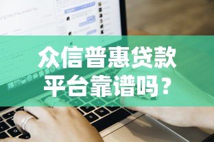 众信普惠贷款平台靠谱吗?真实用户评测与贷款流程解析 众信普惠贷款平台靠谱吗?真实用户评测与贷款流程解析