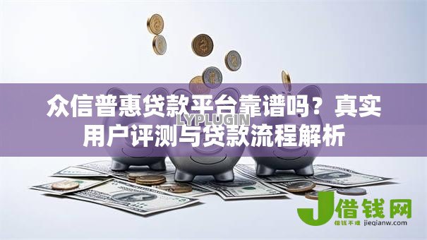 众信普惠贷款平台靠谱吗?真实用户评测与贷款流程解析 众信普惠贷款平台靠谱吗?真实用户评测与贷款流程解析