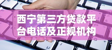 西宁第三方贷款平台电话及正规机构推荐指南