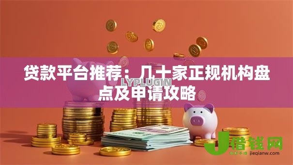 贷款平台推荐:几十家正规机构盘点及申请攻略 贷款平台推荐:几十家正规机构盘点及申请攻略