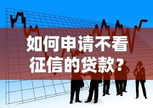 如何申请不看征信的贷款?正规平台借款流程全解析 如何申请不看征信的贷款?正规平台借款流程全解析