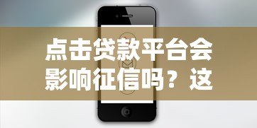点击贷款平台会影响征信吗?这几点你必须知道! 点击贷款平台会影响征信吗?这几点你必须知道!