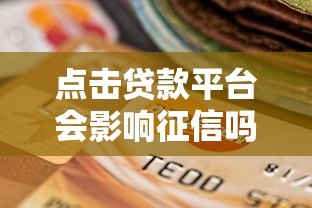 点击贷款平台会影响征信吗?这几点你必须知道! 点击贷款平台会影响征信吗?这几点你必须知道!