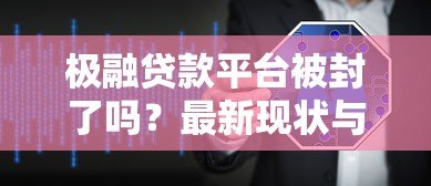 极融贷款平台被封了吗?最新现状与用户应对指南 极融贷款平台被封了吗?最新现状与用户应对指南