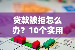 贷款被拒怎么办？10个实用方法助你快速解决资金难题