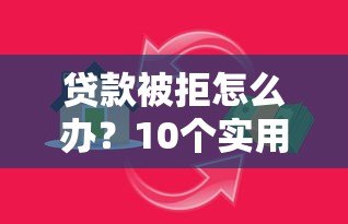 贷款被拒怎么办？10个实用方法助你快速解决资金难题