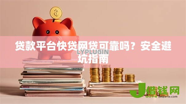 贷款平台快贷网贷可靠吗?安全避坑指南 贷款平台快贷网贷可靠吗?安全避坑指南