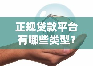 正规贷款平台有哪些类型?这几种安全靠谱 正规贷款平台有哪些类型?这几种安全靠谱