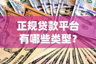 正规贷款平台有哪些类型?这几种安全靠谱 正规贷款平台有哪些类型?这几种安全靠谱