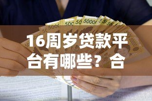 16周岁贷款平台有哪些？合法借贷渠道及风险解析