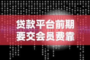 贷款平台前期要交会员费靠谱吗?揭秘真实风险与应对技巧 贷款平台前期要交会员费靠谱吗?揭秘真实风险与应对技巧