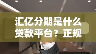 汇亿分期是什么贷款平台？正规靠谱吗？一篇文章讲清楚