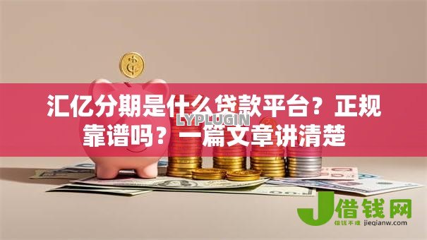 汇亿分期是什么贷款平台？正规靠谱吗？一篇文章讲清楚