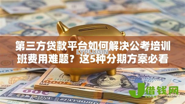 第三方贷款平台如何解决公考培训班费用难题?这5种分期方案必看 第三方贷款平台如何解决公考培训班费用难题?这5种分期方案必看