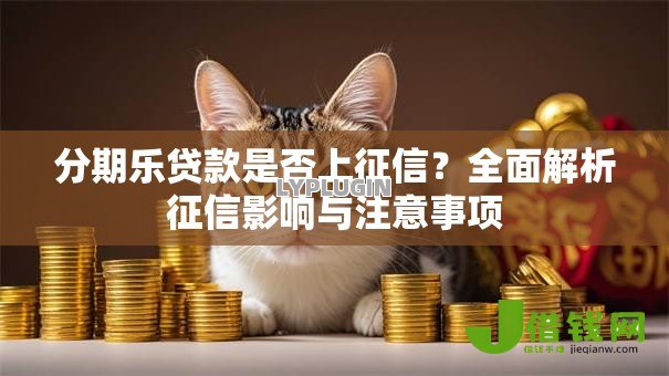 分期乐贷款是否上征信?全面解析征信影响与注意事项 分期乐贷款是否上征信?全面解析征信影响与注意事项
