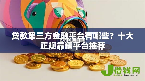 贷款第三方金融平台有哪些?十大正规靠谱平台推荐 贷款第三方金融平台有哪些?十大正规靠谱平台推荐