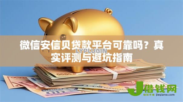 微信安信贝贷款平台可靠吗？真实评测与避坑指南