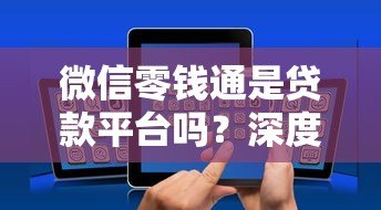 微信零钱通是贷款平台吗?深度解析与贷款功能对比 微信零钱通是贷款平台吗?深度解析与贷款功能对比