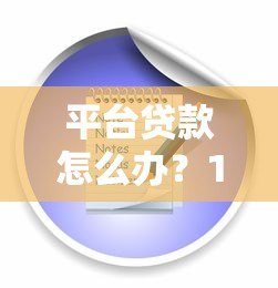 平台贷款怎么办?10个注意事项与解决方案 平台贷款怎么办?10个注意事项与解决方案