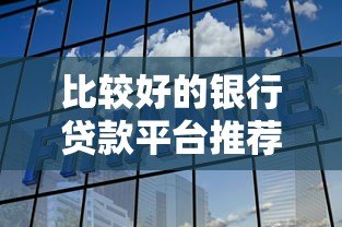 比较好的银行贷款平台推荐:利率低、审批快、靠谱选择 比较好的银行贷款平台推荐:利率低、审批快、靠谱选择
