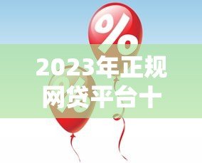 2023年正规网贷平台十大排名：快速审批、低息靠谱推荐！