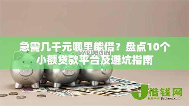 急需几千元哪里能借?盘点10个小额贷款平台及避坑指南 急需几千元哪里能借?盘点10个小额贷款平台及避坑指南